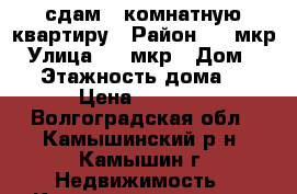 сдам 2 комнатную квартиру › Район ­ 4 мкр › Улица ­ 4 мкр › Дом ­ 41 › Этажность дома ­ 5 › Цена ­ 7 000 - Волгоградская обл., Камышинский р-н, Камышин г. Недвижимость » Квартиры аренда   . Волгоградская обл.